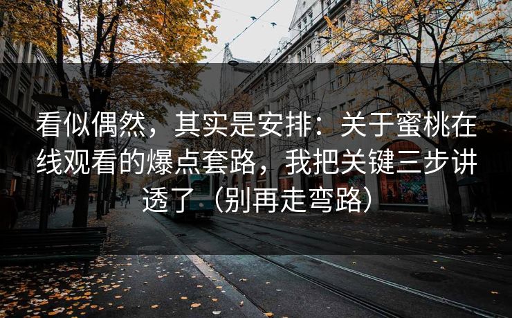 看似偶然，其实是安排：关于蜜桃在线观看的爆点套路，我把关键三步讲透了（别再走弯路）
