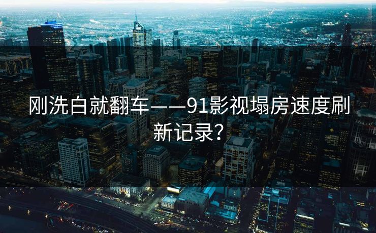 刚洗白就翻车——91影视塌房速度刷新记录？