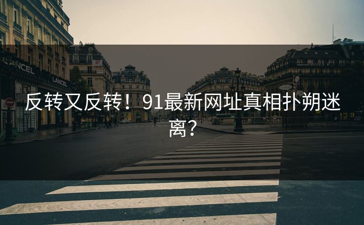 反转又反转！91最新网址真相扑朔迷离？