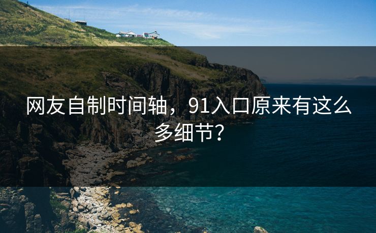 网友自制时间轴，91入口原来有这么多细节？