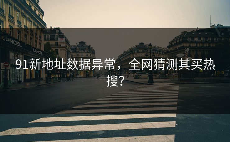 91新地址数据异常，全网猜测其买热搜？
