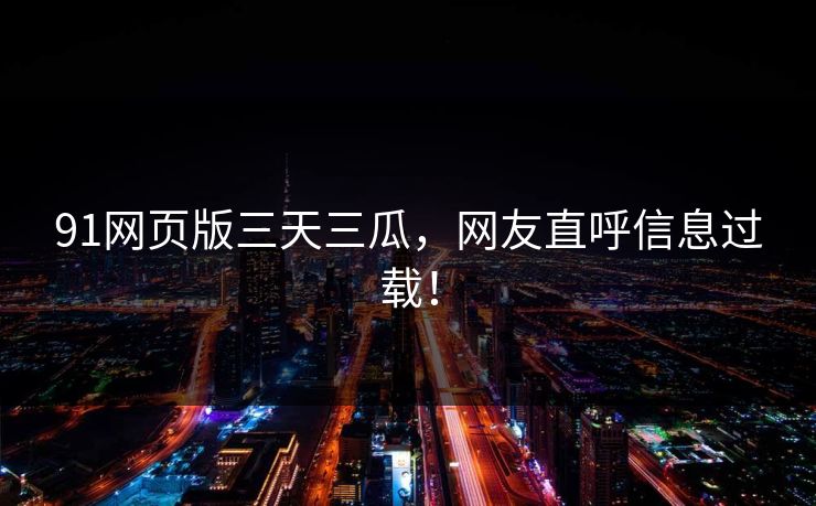 91网页版三天三瓜，网友直呼信息过载！