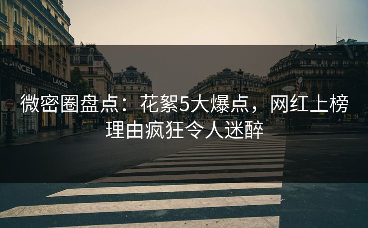 微密圈盘点：花絮5大爆点，网红上榜理由疯狂令人迷醉
