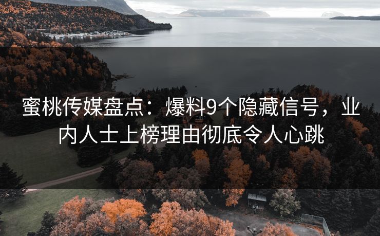 蜜桃传媒盘点：爆料9个隐藏信号，业内人士上榜理由彻底令人心跳