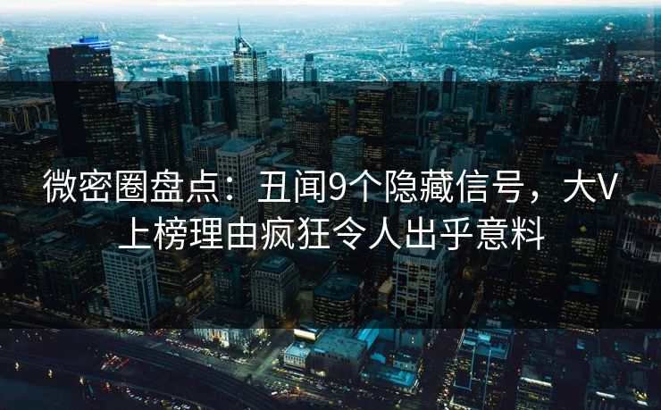 微密圈盘点：丑闻9个隐藏信号，大V上榜理由疯狂令人出乎意料