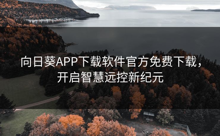 向日葵APP下载软件官方免费下载，开启智慧远控新纪元