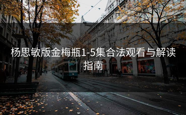 杨思敏版金梅瓶1-5集合法观看与解读指南