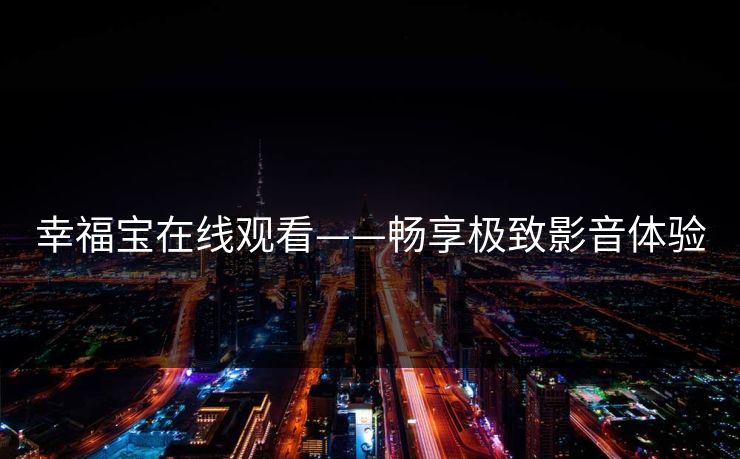 幸福宝在线观看——畅享极致影音体验
