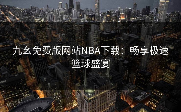 九幺免费版网站NBA下载：畅享极速篮球盛宴