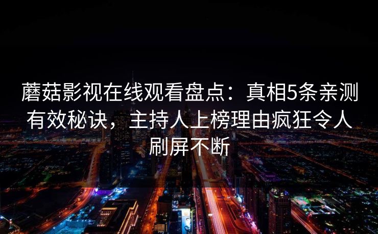 蘑菇影视在线观看盘点：真相5条亲测有效秘诀，主持人上榜理由疯狂令人刷屏不断