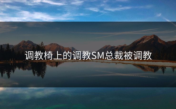 调教椅上的调教SM总裁被调教