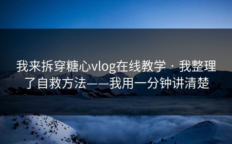 我来拆穿糖心vlog在线教学 · 我整理了自救方法——我用一分钟讲清楚