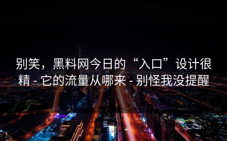 别笑，黑料网今日的“入口”设计很精 - 它的流量从哪来 - 别怪我没提醒