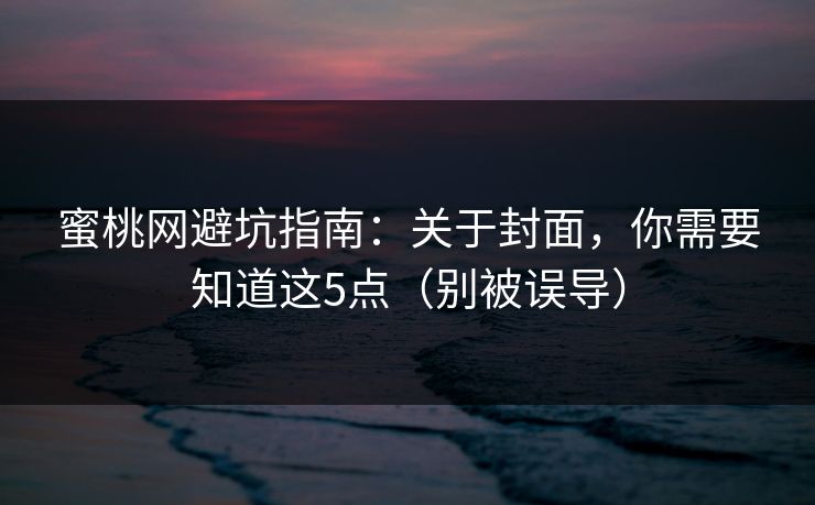 蜜桃网避坑指南：关于封面，你需要知道这5点（别被误导）
