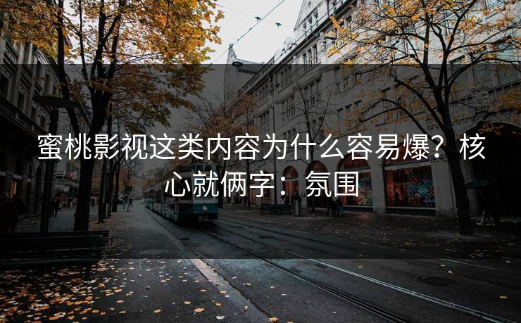 蜜桃影视这类内容为什么容易爆？核心就俩字：氛围