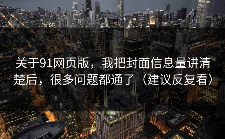 关于91网页版，我把封面信息量讲清楚后，很多问题都通了（建议反复看）