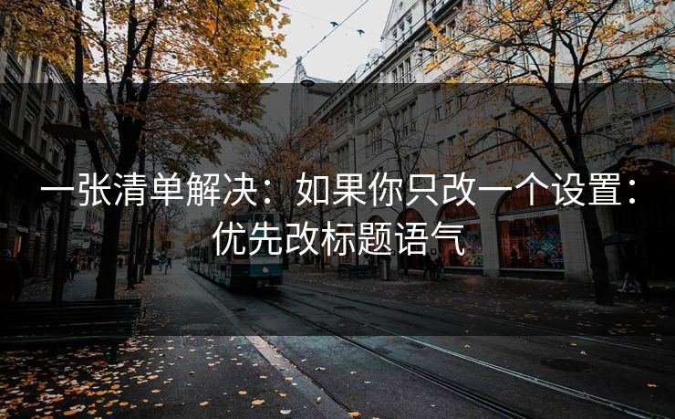 一张清单解决：如果你只改一个设置：优先改标题语气
